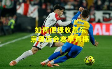 如何便捷收看东京奥运会赛事直播