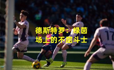 德斯特罗：绿茵场上的不屈斗士