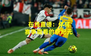 在线直播:体育赛事观看的新纪元