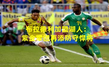 布拉德利加盟湖人：紫金军团再添防守悍将