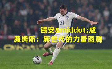 锡安·威廉姆斯：新世代的力量图腾