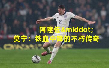 阿隆佐·莫宁：铁血中锋的不朽传奇