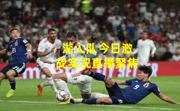 湖人队今日激战实况直播聚焦