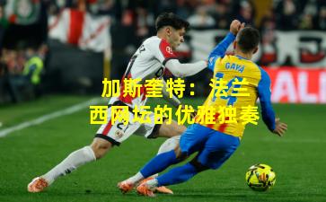 加斯奎特：法兰西网坛的优雅独奏