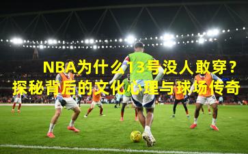 NBA为什么13号没人敢穿?探秘背后的文化心理与球场传奇