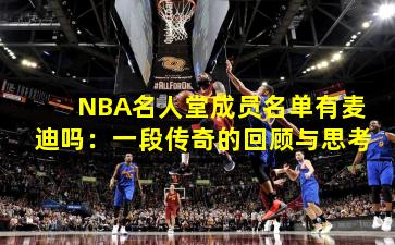 NBA名人堂成员名单有麦迪吗：一段传奇的回顾与思考