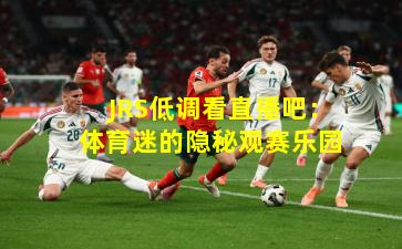 JRS低调看直播吧：体育迷的隐秘观赛乐园