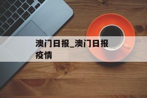 澳门日报_澳门日报 疫情