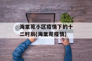 海棠苑小区疫情下的十二时辰(海棠苑疫情)