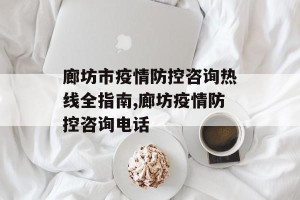 廊坊市疫情防控咨询热线全指南,廊坊疫情防控咨询电话