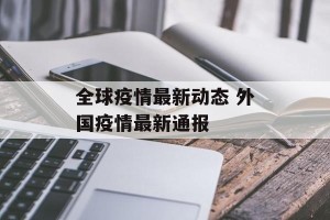 全球疫情最新动态 外国疫情最新通报