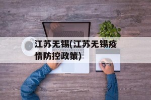 江苏无锡(江苏无锡疫情防控政策)