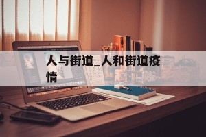 人与街道_人和街道疫情
