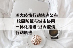 浙大疫情行动轨迹公布 校园防控与城市协同一体化推进-浙大疫情行动轨迹