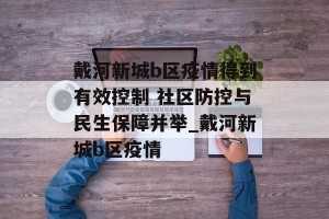 戴河新城b区疫情得到有效控制 社区防控与民生保障并举_戴河新城b区疫情