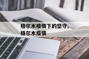 格尔木疫情下的坚守,格尔木疫情