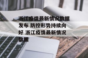 浙江疫情最新情况数据发布 防控形势持续向好 浙江疫情最新情况数据