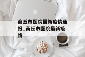 商丘市医院最新疫情通报_商丘市医院最新疫情