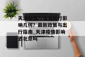 天津疫情对进京出行影响几何？最新政策与出行指南_天津疫情影响去北京吗
