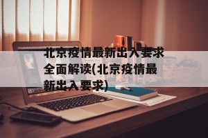 北京疫情最新出入要求全面解读(北京疫情最新出入要求)