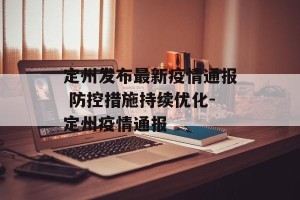定州发布最新疫情通报 防控措施持续优化-定州疫情通报