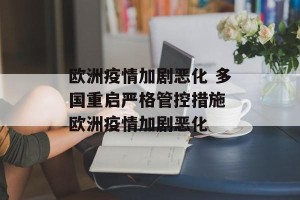 欧洲疫情加剧恶化 多国重启严格管控措施 欧洲疫情加剧恶化