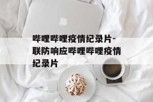 哔哩哔哩疫情纪录片-联防响应哔哩哔哩疫情纪录片