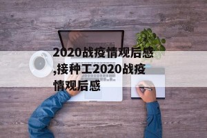 2020战疫情观后感,接种工2020战疫情观后感