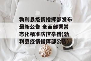 勃利县疫情指挥部发布最新公告 全面部署常态化精准防控举措(勃利县疫情指挥部公告)