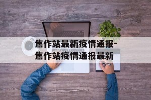 焦作站最新疫情通报-焦作站疫情通报最新