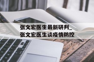 张文宏医生最新研判_张文宏医生谈疫情防控