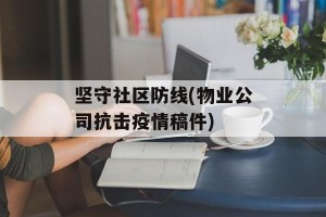 坚守社区防线(物业公司抗击疫情稿件)