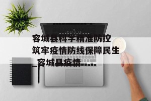 容城县科学精准防控 筑牢疫情防线保障民生_容城县疫情