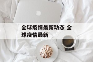 全球疫情最新动态 全球疫情最新