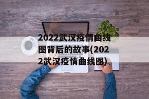 2022武汉疫情曲线图背后的故事(2022武汉疫情曲线图)