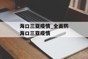 海口三亚疫情_全面防海口三亚疫情