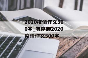 2020疫情作文500字_有序肺2020疫情作文500字