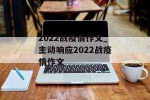 2022战疫情作文_主动响应2022战疫情作文