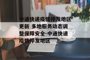 中通快递疫情停发地区更新 多地服务动态调整保障安全-中通快递疫情停发地区