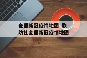 全国新冠疫情地图_联防社全国新冠疫情地图