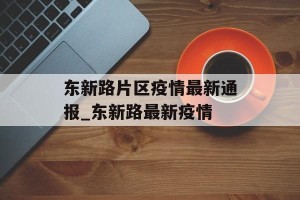 东新路片区疫情最新通报_东新路最新疫情