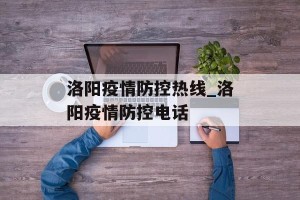 洛阳疫情防控热线_洛阳疫情防控电话