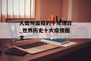 人类与瘟疫的千年博弈_世界历史十大疫情图文