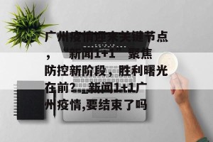 广州疫情迎来关键节点，“新闻1+1”聚焦防控新阶段，胜利曙光在前？_新闻1+1广州疫情,要结束了吗