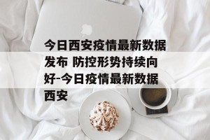 今日西安疫情最新数据发布 防控形势持续向好-今日疫情最新数据西安