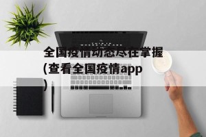 全国疫情动态尽在掌握(查看全国疫情app)
