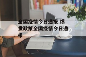 全国疫情今日通报 爆发政策全国疫情今日通报