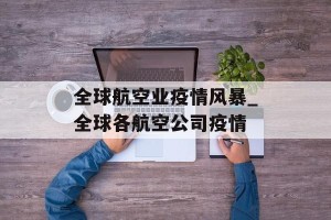 全球航空业疫情风暴_全球各航空公司疫情