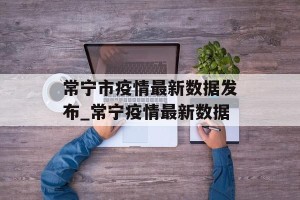 常宁市疫情最新数据发布_常宁疫情最新数据
