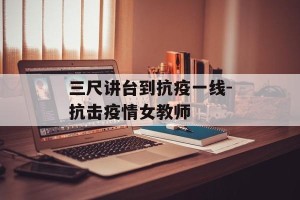 三尺讲台到抗疫一线-抗击疫情女教师
